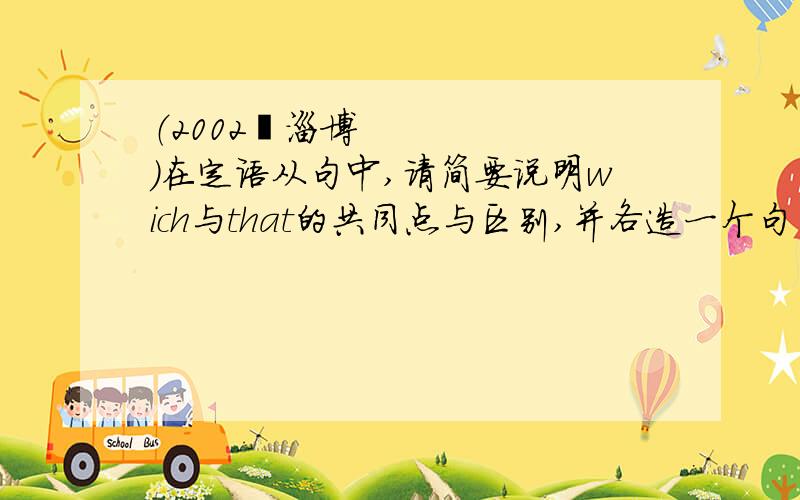 （2002•淄博）在定语从句中,请简要说明wich与that的共同点与区别,并各造一个句子.