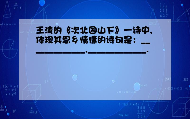 王湾的《次北固山下》一诗中,体现其思乡情愫的诗句是：_____________,_____________.