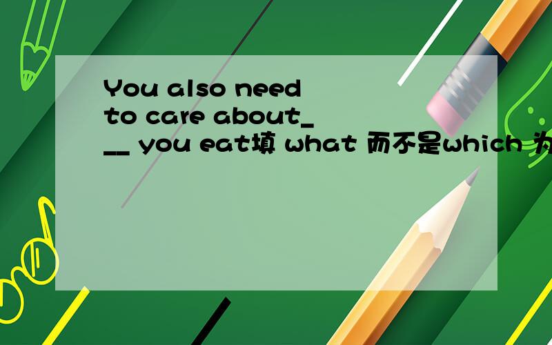 You also need to care about___ you eat填 what 而不是which 为什么