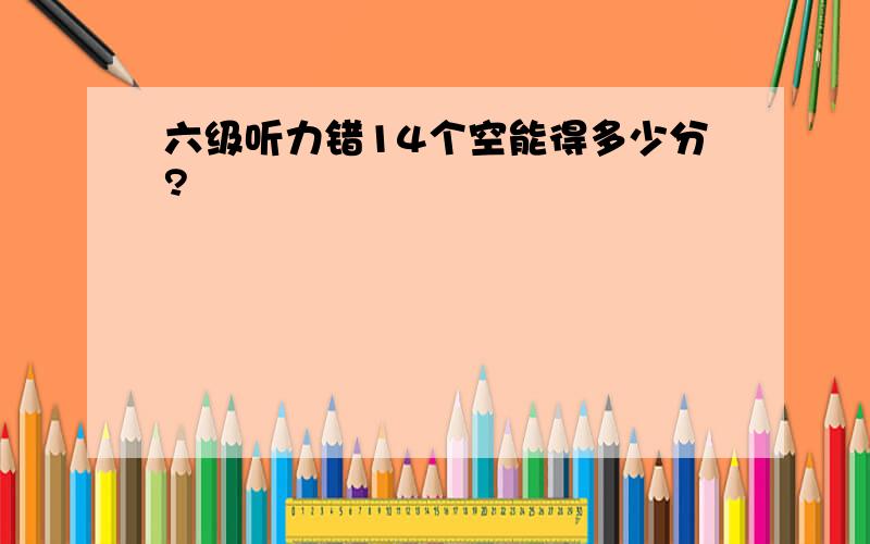 六级听力错14个空能得多少分?