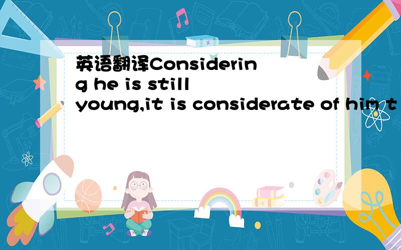 英语翻译Considering he is still young,it is considerate of him t