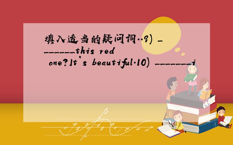 填入适当的疑问词..9) _______this red one?It’s beautiful.10) _______i