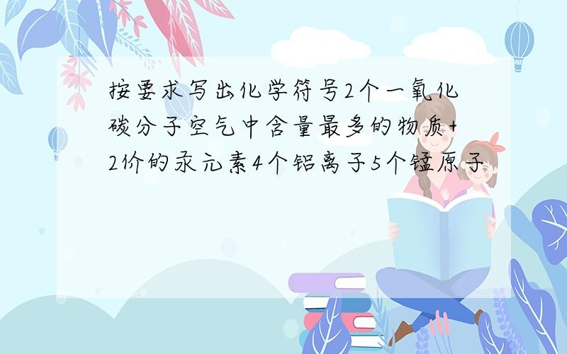 按要求写出化学符号2个一氧化碳分子空气中含量最多的物质+2价的汞元素4个铝离子5个锰原子