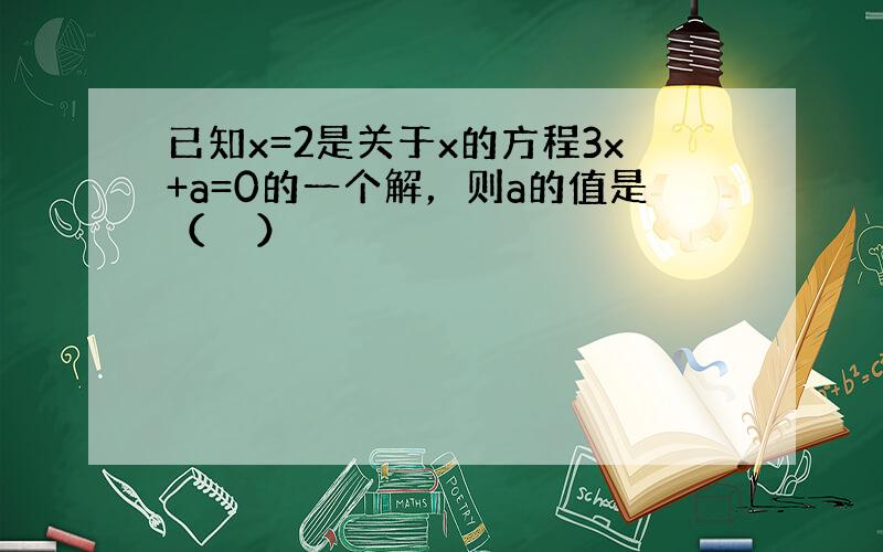 已知x=2是关于x的方程3x+a=0的一个解，则a的值是（　　）