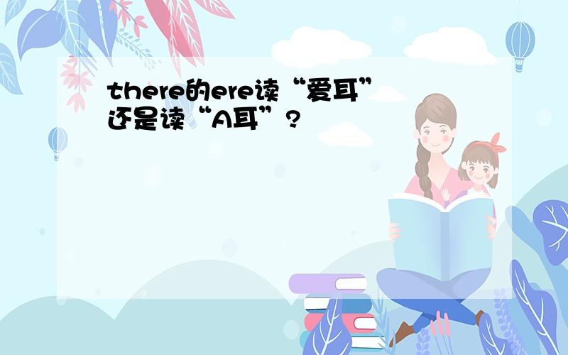 there的ere读“爱耳”还是读“A耳”?