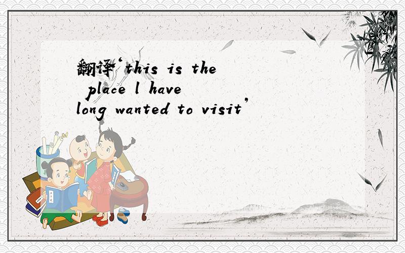 翻译‘this is the place l have long wanted to visit’