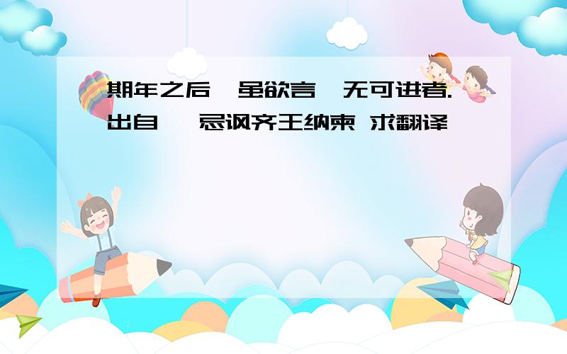 期年之后,虽欲言,无可进者.出自 邹忌讽齐王纳柬 求翻译