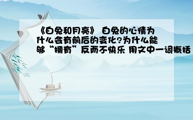 《白兔和月亮》 白兔的心情为什么会有前后的变化?为什么能够“拥有”反而不快乐 用文中一词概括