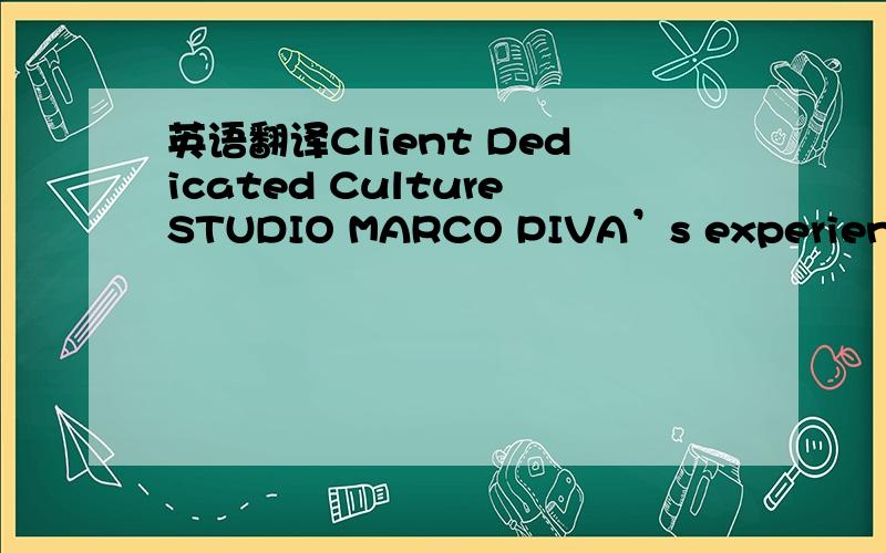 英语翻译Client Dedicated CultureSTUDIO MARCO PIVA’s experience s