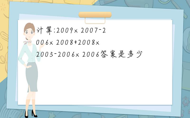 计算:2009×2007-2006×2008+2008×2005-2006×2006答案是多少