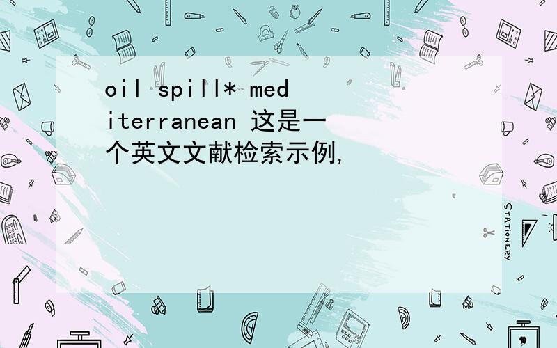 oil spill* mediterranean 这是一个英文文献检索示例,