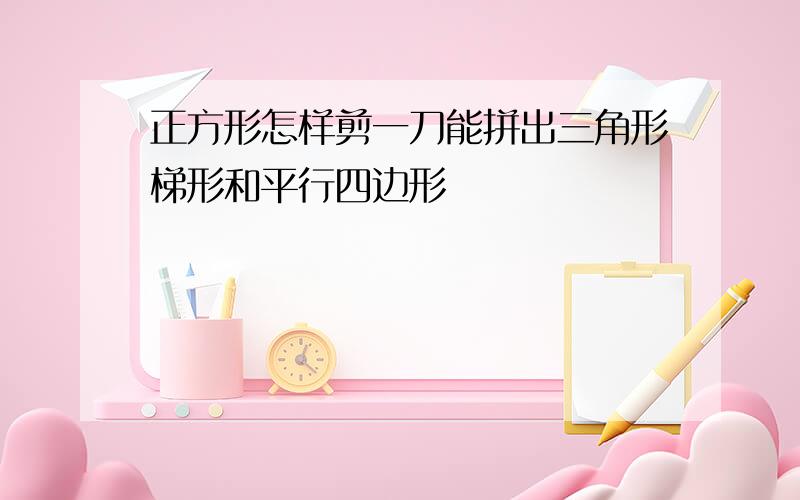 正方形怎样剪一刀能拼出三角形梯形和平行四边形