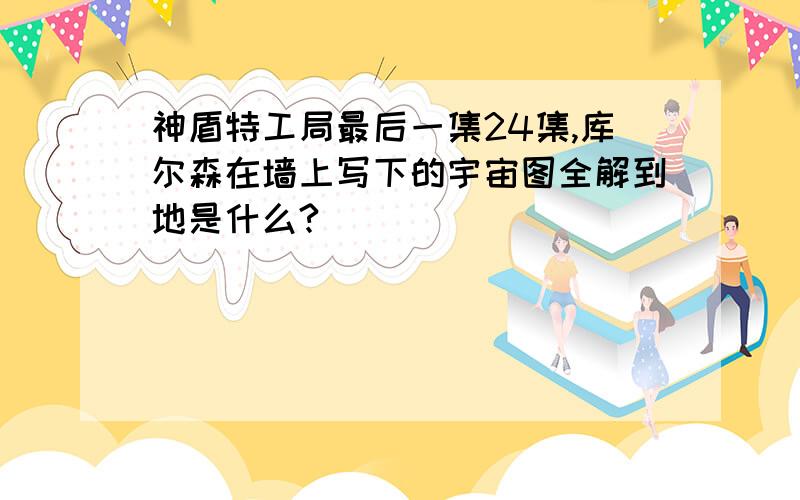 神盾特工局最后一集24集,库尔森在墙上写下的宇宙图全解到地是什么?