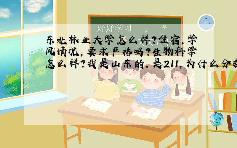 东北林业大学怎么样?住宿,学风情况,要求严格吗?生物科学怎么样?我是山东的,是211,为什么分数这么低