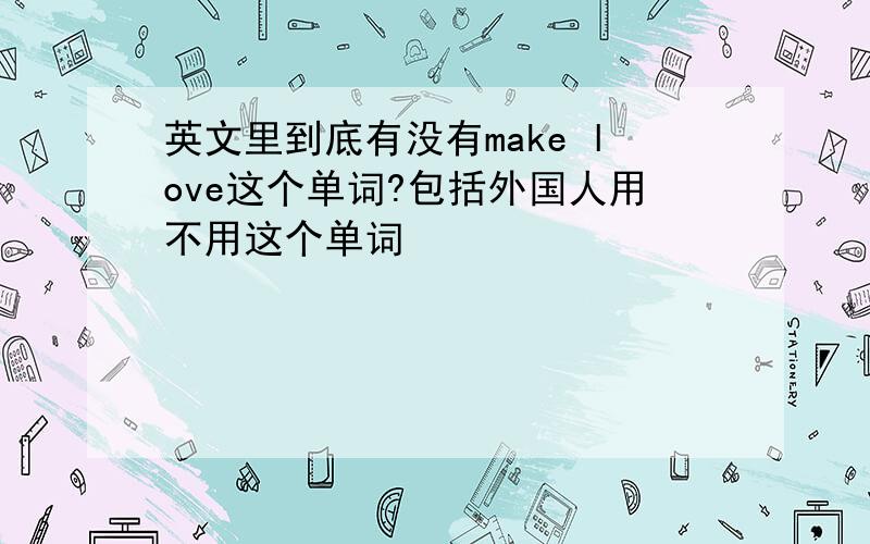 英文里到底有没有make love这个单词?包括外国人用不用这个单词