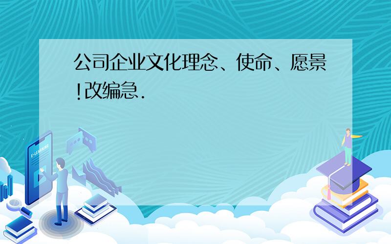 公司企业文化理念、使命、愿景!改编急.