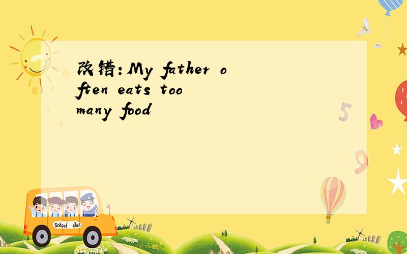 改错：My father often eats too many food