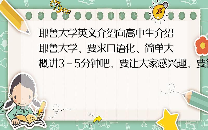 耶鲁大学英文介绍向高中生介绍耶鲁大学、要求口语化、简单大概讲3-5分钟吧、要让大家感兴趣、要简单、生动一点啊、我背的时间