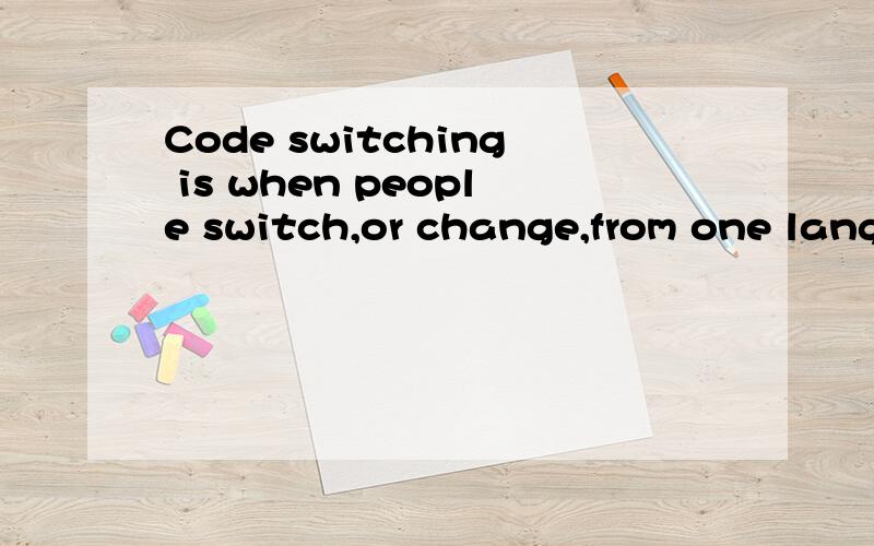 Code switching is when people switch,or change,from one lang