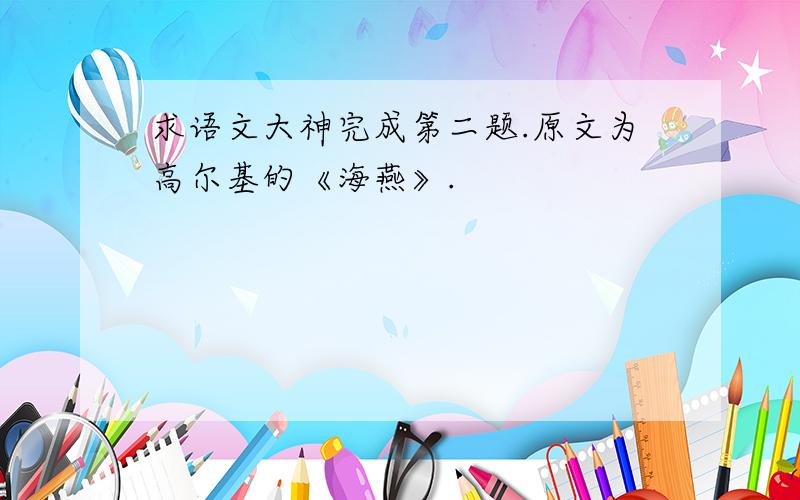 求语文大神完成第二题.原文为高尔基的《海燕》.