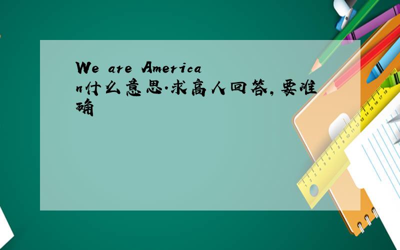 We are American什么意思.求高人回答,要准确