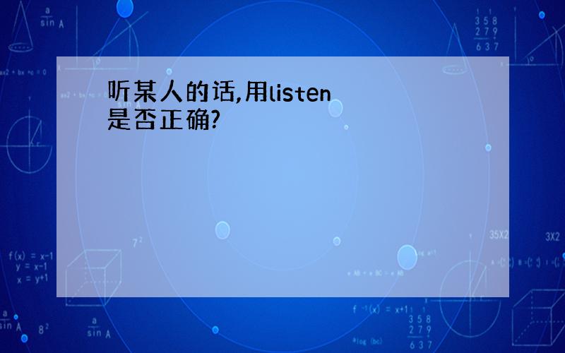 听某人的话,用listen 是否正确?