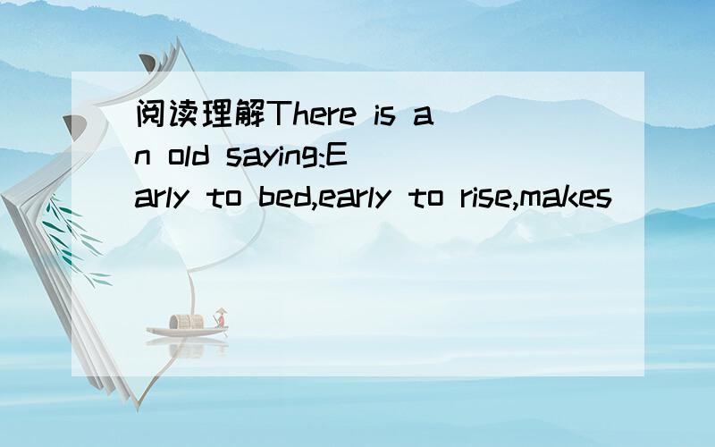 阅读理解There is an old saying:Early to bed,early to rise,makes