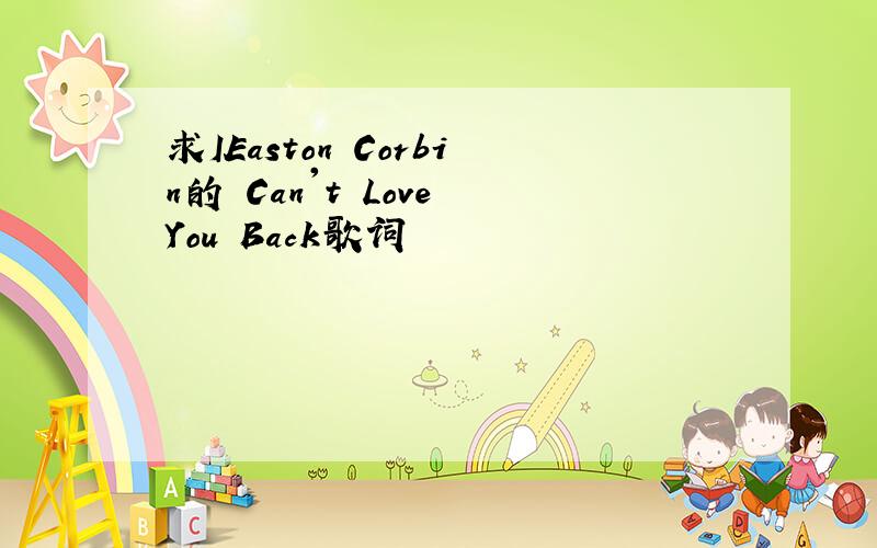 求IEaston Corbin的 Can't Love You Back歌词