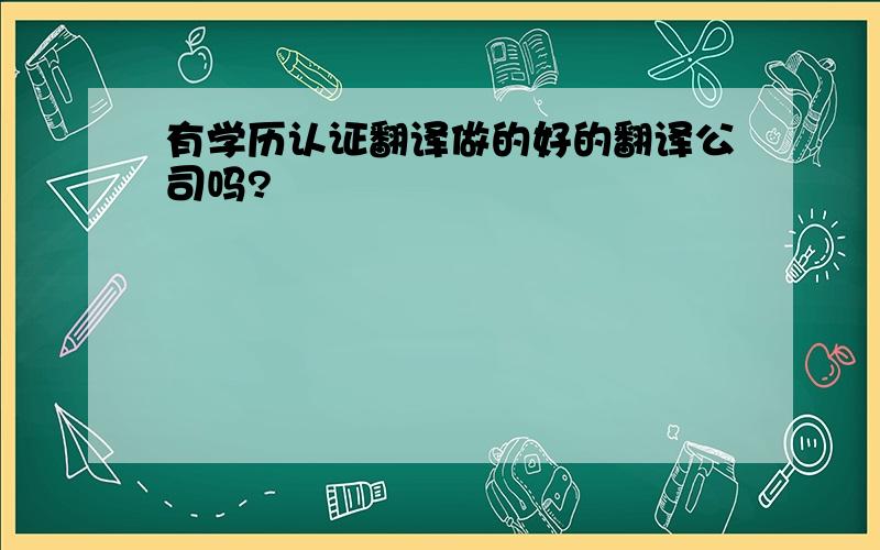 有学历认证翻译做的好的翻译公司吗?