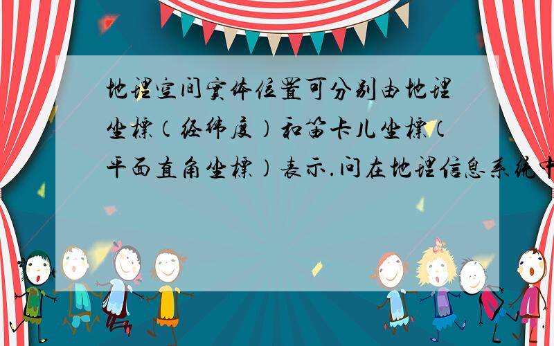 地理空间实体位置可分别由地理坐标（经纬度）和笛卡儿坐标（平面直角坐标）表示.问在地理信息系统中,应如何选择使用这两种地理