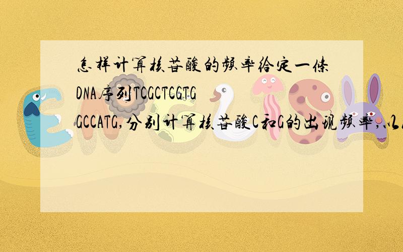 怎样计算核苷酸的频率给定一条DNA序列TCGCTCGTGGCCATG,分别计算核苷酸C和G的出现频率,以及两联核苷酸CG