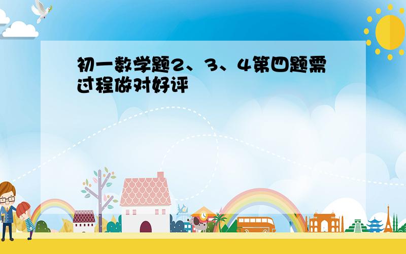 初一数学题2、3、4第四题需过程做对好评