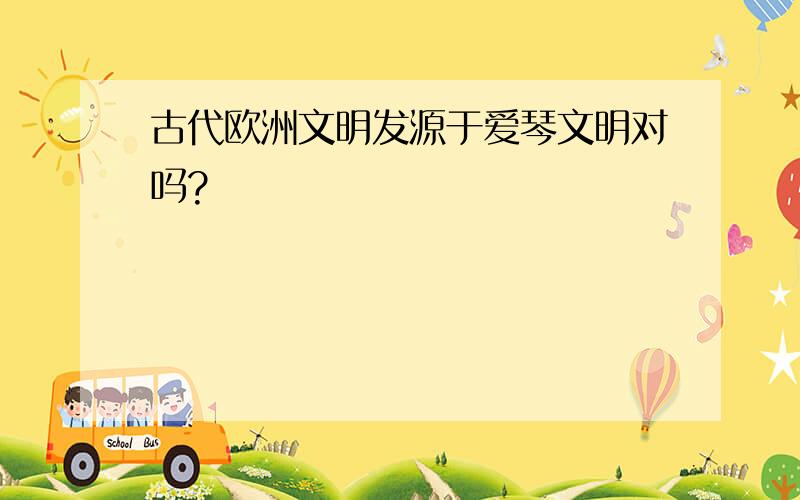 古代欧洲文明发源于爱琴文明对吗?