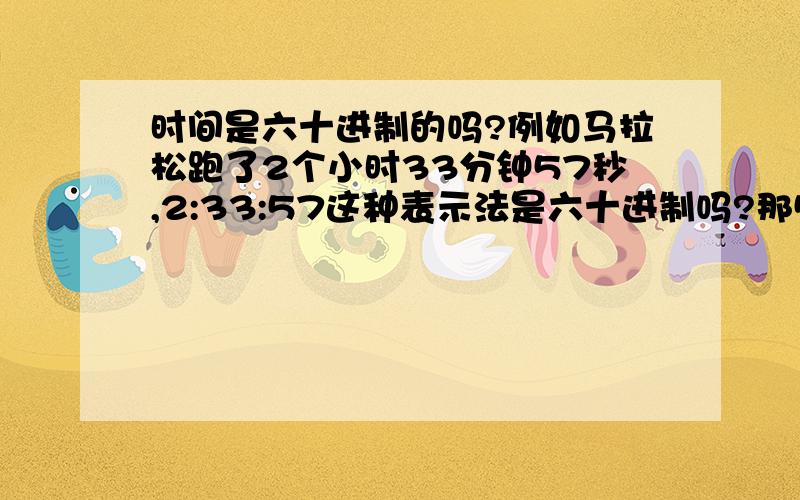 时间是六十进制的吗?例如马拉松跑了2个小时33分钟57秒,2:33:57这种表示法是六十进制吗?那57是个位,33是六十