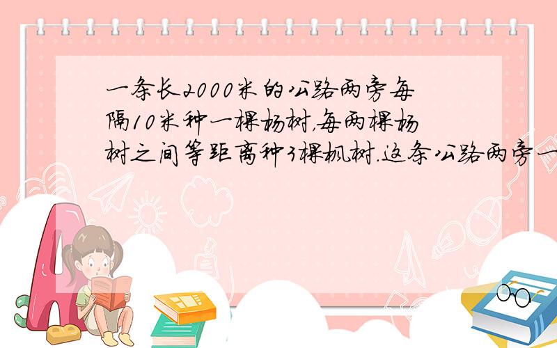 一条长2000米的公路两旁每隔10米种一棵杨树，每两棵杨树之间等距离种3棵枫树．这条公路两旁一共种枫树多少棵？