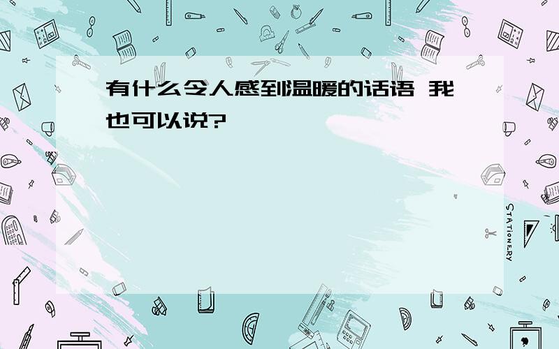 有什么令人感到温暖的话语 我也可以说?