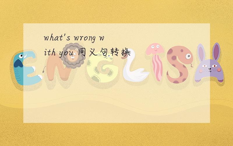 what's wrong with you 同义句转换