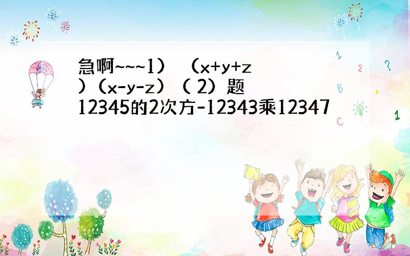 急啊~~~1） （x+y+z)（x-y-z) （ 2）题12345的2次方-12343乘12347