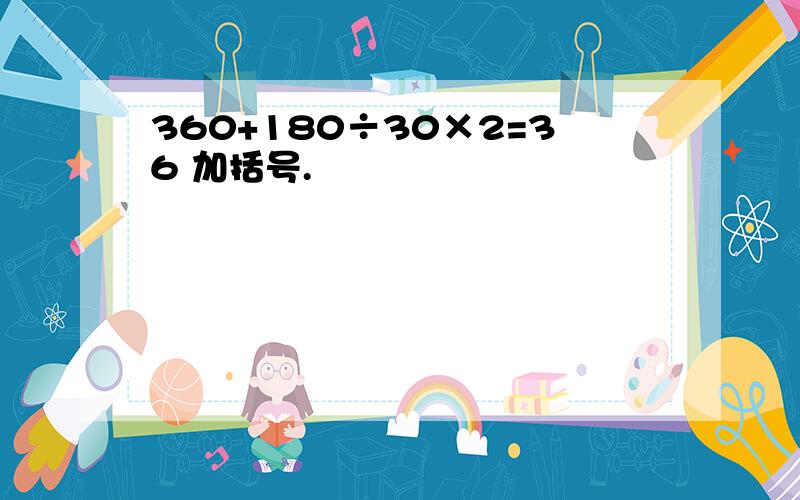 360+180÷30×2=36 加括号.