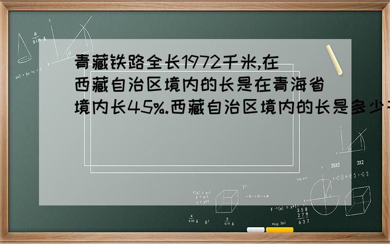 青藏铁路全长1972千米,在西藏自治区境内的长是在青海省境内长45%.西藏自治区境内的长是多少千米?青海境内