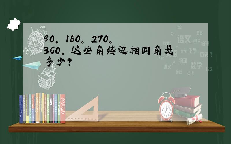 90° 180° 270° 360° 这些角终边相同角是多少?