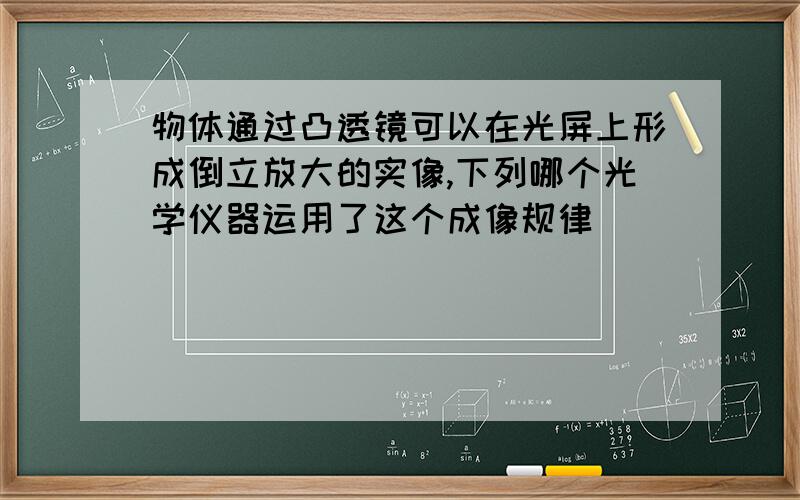 物体通过凸透镜可以在光屏上形成倒立放大的实像,下列哪个光学仪器运用了这个成像规律（）