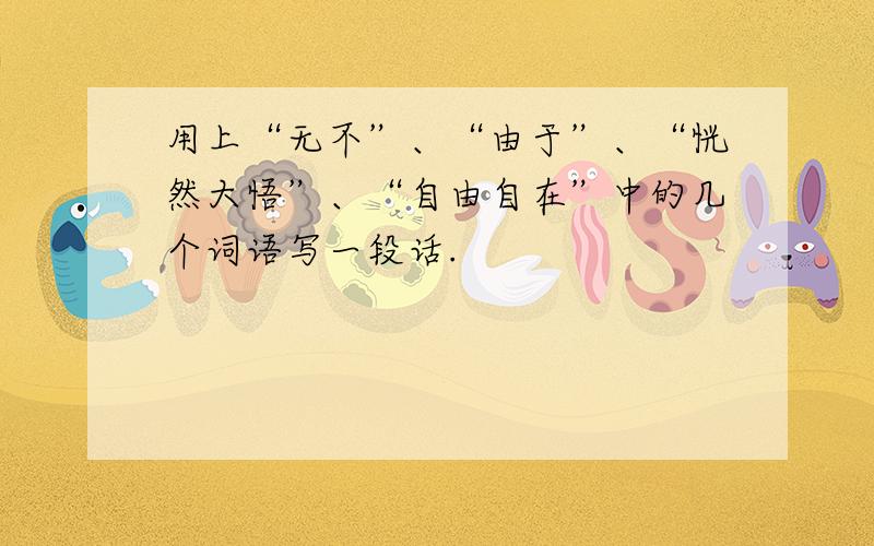 用上“无不”、“由于”、“恍然大悟”、“自由自在”中的几个词语写一段话.