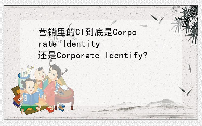 营销里的CI到底是Corporate Identity 还是Corporate Identify?