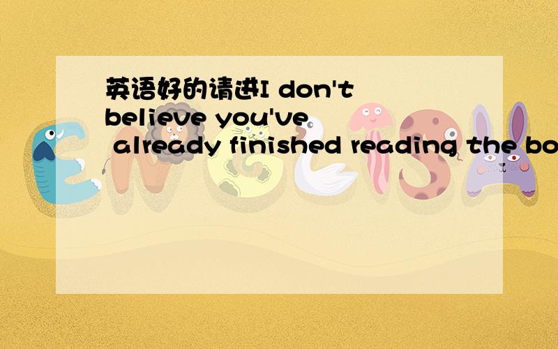 英语好的请进I don't believe you've already finished reading the bo