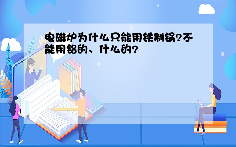 电磁炉为什么只能用铁制锅?不能用铝的、什么的?