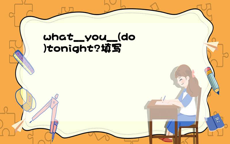 what__you__(do)tonight?填写