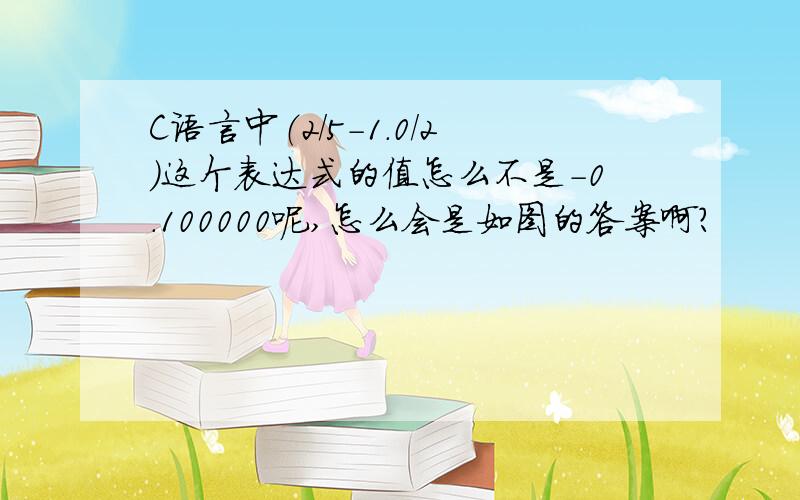 C语言中（2/5-1.0/2）这个表达式的值怎么不是-0.100000呢,怎么会是如图的答案啊?