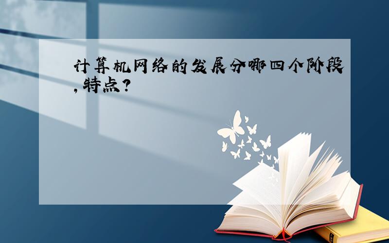 计算机网络的发展分哪四个阶段,特点?