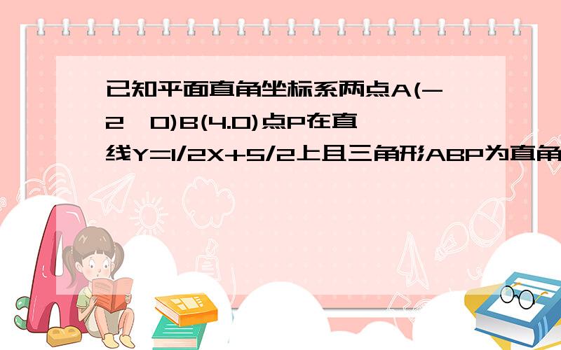 已知平面直角坐标系两点A(-2,0)B(4.0)点P在直线Y=1/2X+5/2上且三角形ABP为直角三角形求点P坐标